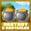 Destroy 2 obstacles