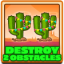 Destroy 2 obstacles