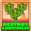 Destroy 3 obstacles